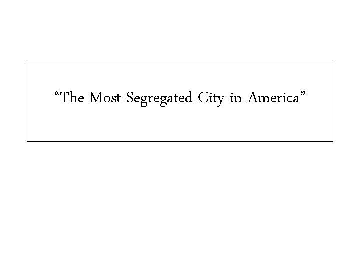 “The Most Segregated City in America” 