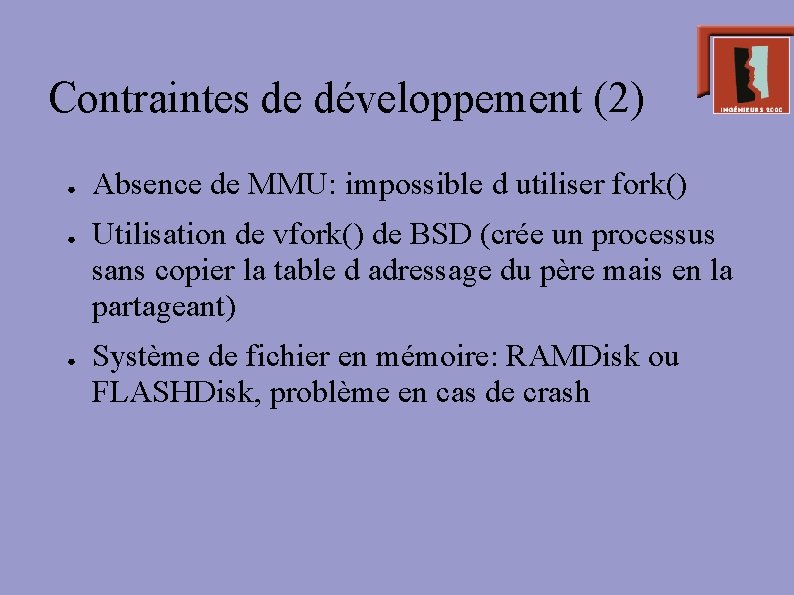 Contraintes de développement (2) ● ● ● Absence de MMU: impossible d utiliser fork()