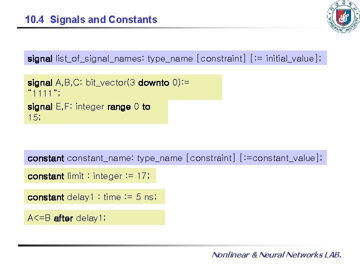 10. 4 Signals and Constants signal list_of_signal_names: type_name [constraint] [: = initial_value]; signal A,