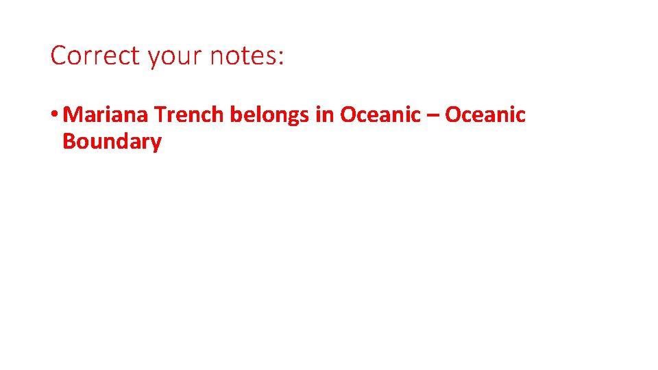 Correct your notes: • Mariana Trench belongs in Oceanic – Oceanic Boundary 