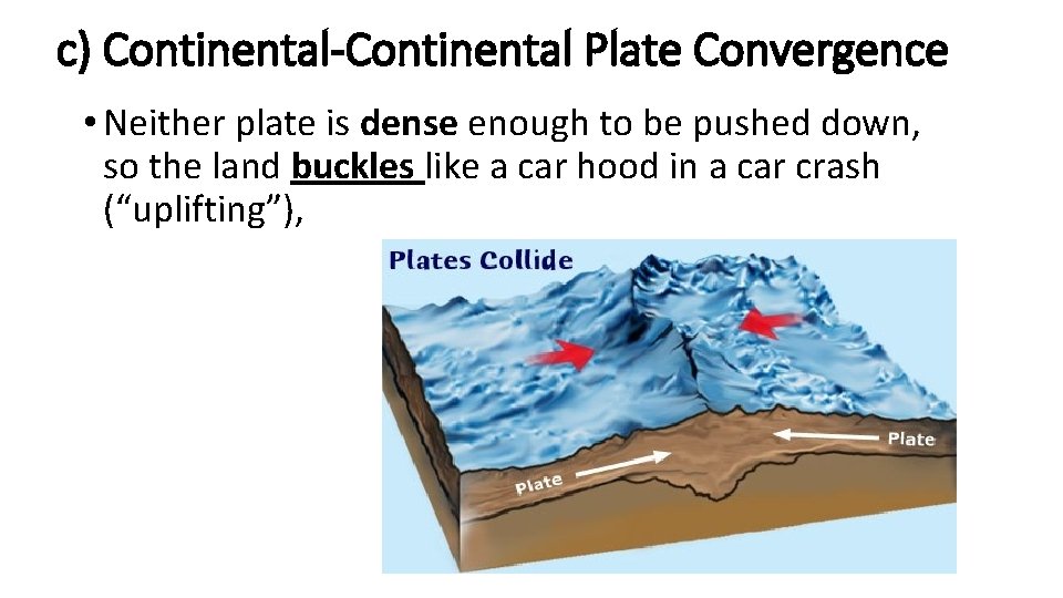 c) Continental-Continental Plate Convergence • Neither plate is dense enough to be pushed down,