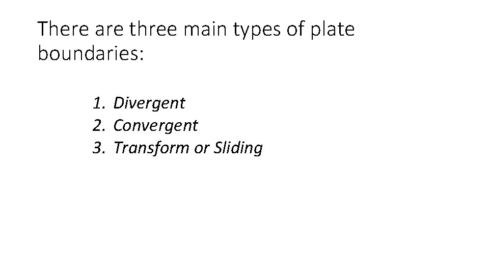 There are three main types of plate boundaries: 1. Divergent 2. Convergent 3. Transform