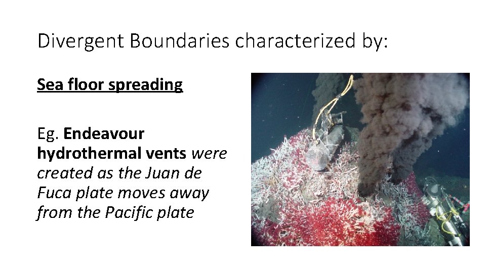 Divergent Boundaries characterized by: Sea floor spreading Eg. Endeavour hydrothermal vents were created as