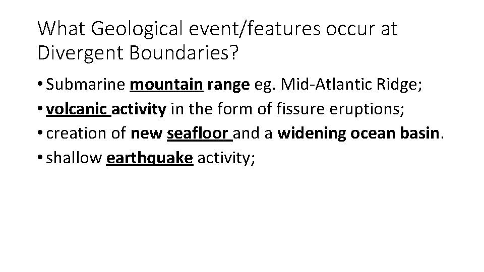 What Geological event/features occur at Divergent Boundaries? • Submarine mountain range eg. Mid-Atlantic Ridge;