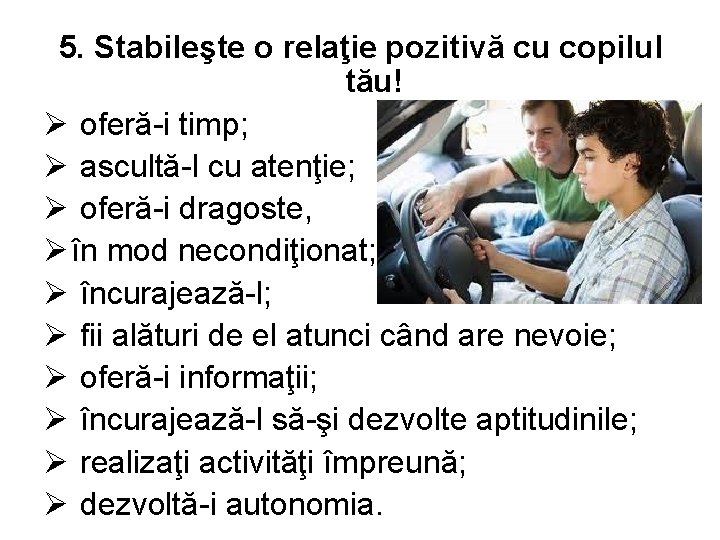 5. Stabileşte o relaţie pozitivă cu copilul tău! Ø oferă-i timp; Ø ascultă-l cu