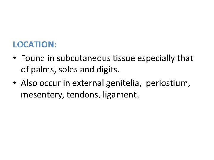 LOCATION: • Found in subcutaneous tissue especially that of palms, soles and digits. •