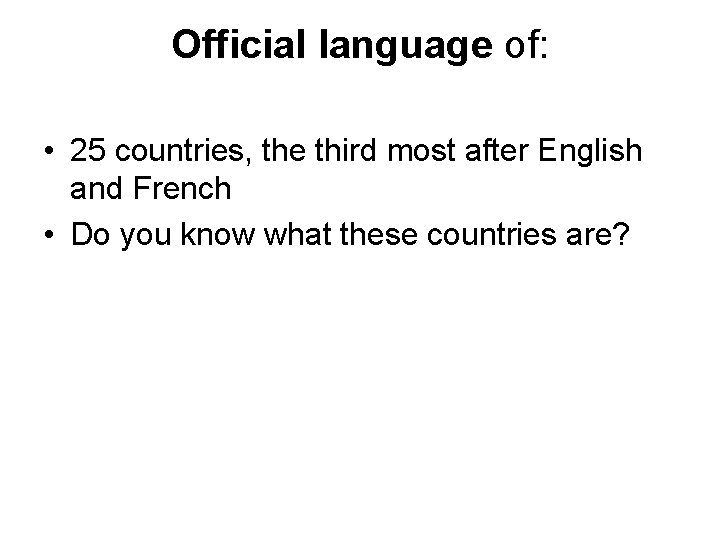 Official language of: • 25 countries, the third most after English and French •
