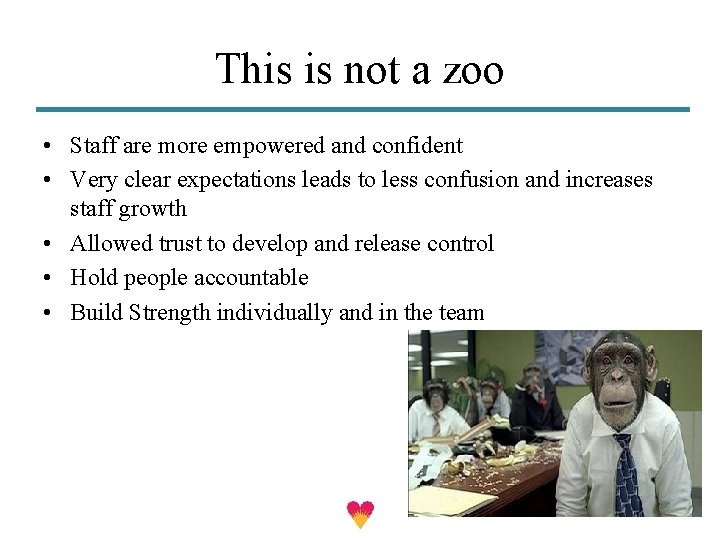 This is not a zoo • Staff are more empowered and confident • Very