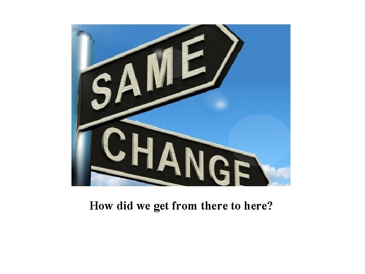 How did we get from there to here? 