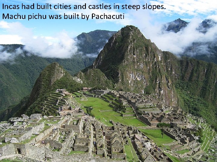 Incas had built cities and castles in steep slopes. Machu pichu was built by