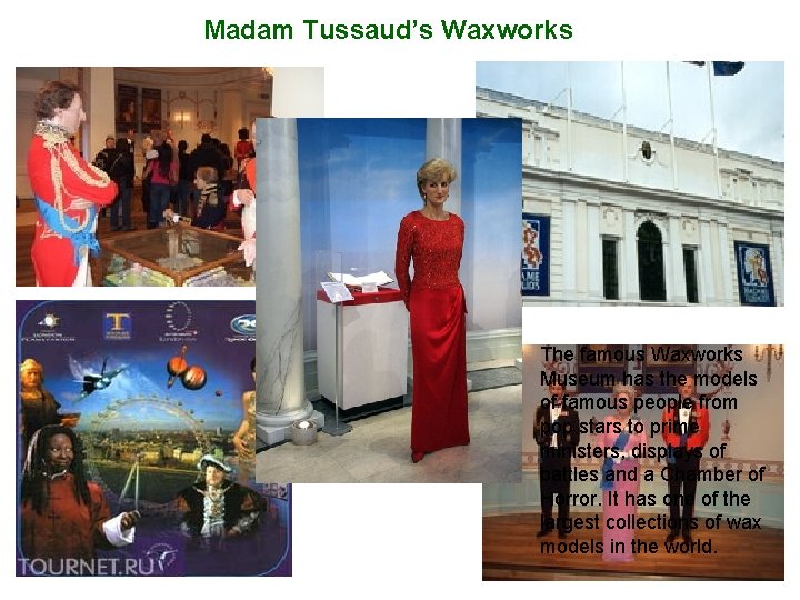 Madam Tussaud’s Waxworks The famous Waxworks Museum has the models of famous people from