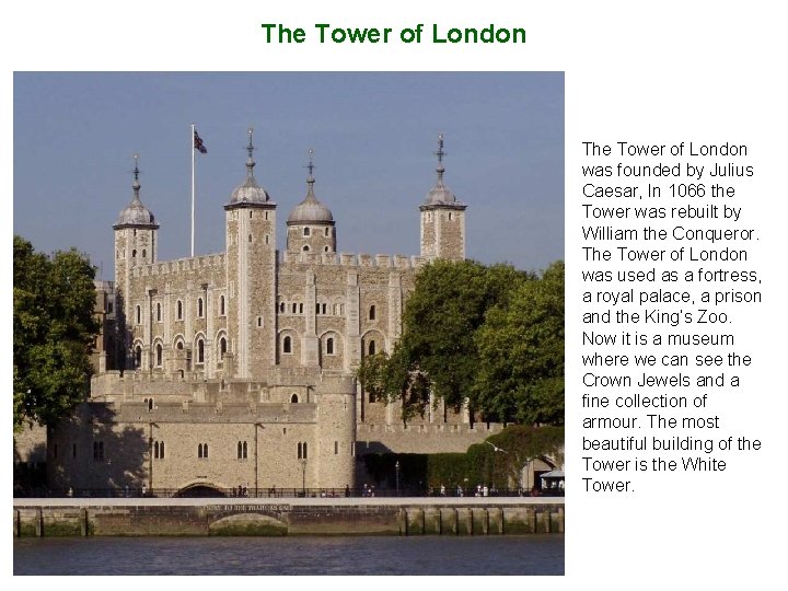 The Tower of London was founded by Julius Caesar, In 1066 the Tower was