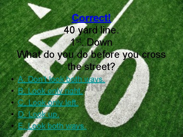 Correct! 40 yard line. 1 st. Down What do you do before you cross
