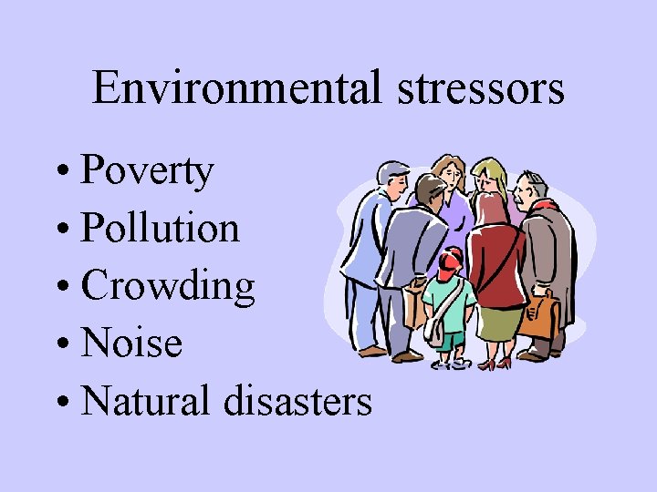 Environmental stressors • Poverty • Pollution • Crowding • Noise • Natural disasters 