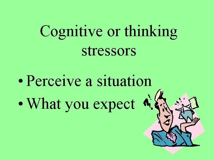 Cognitive or thinking stressors • Perceive a situation • What you expect 