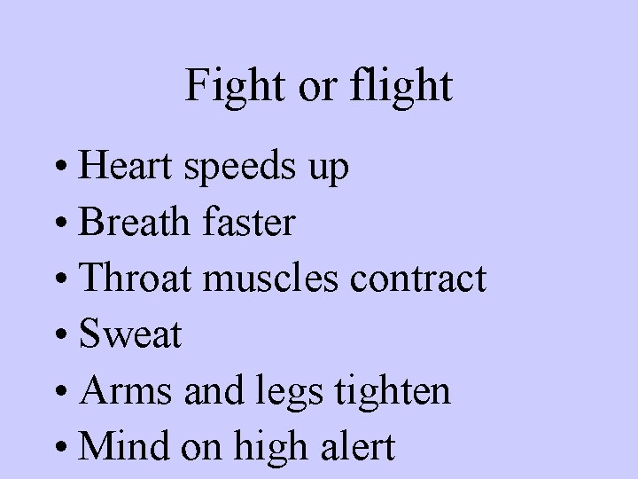 Fight or flight • Heart speeds up • Breath faster • Throat muscles contract