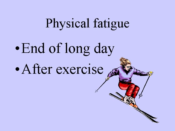 Physical fatigue • End of long day • After exercise 