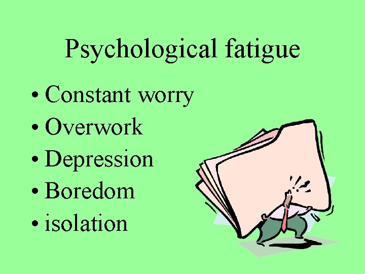 Psychological fatigue • Constant worry • Overwork • Depression • Boredom • isolation 