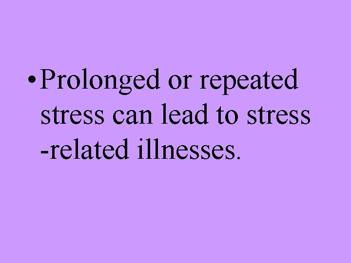  • Prolonged or repeated stress can lead to stress -related illnesses. 