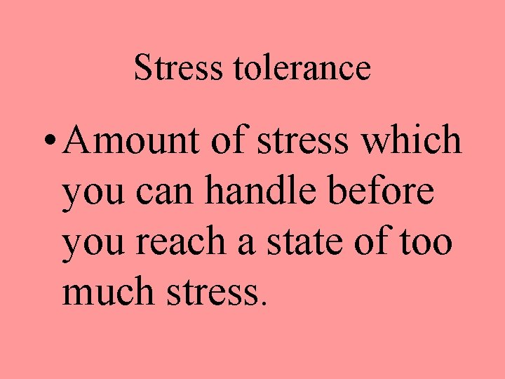 Stress tolerance • Amount of stress which you can handle before you reach a