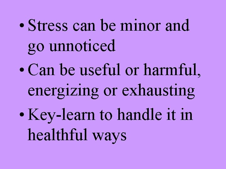  • Stress can be minor and go unnoticed • Can be useful or