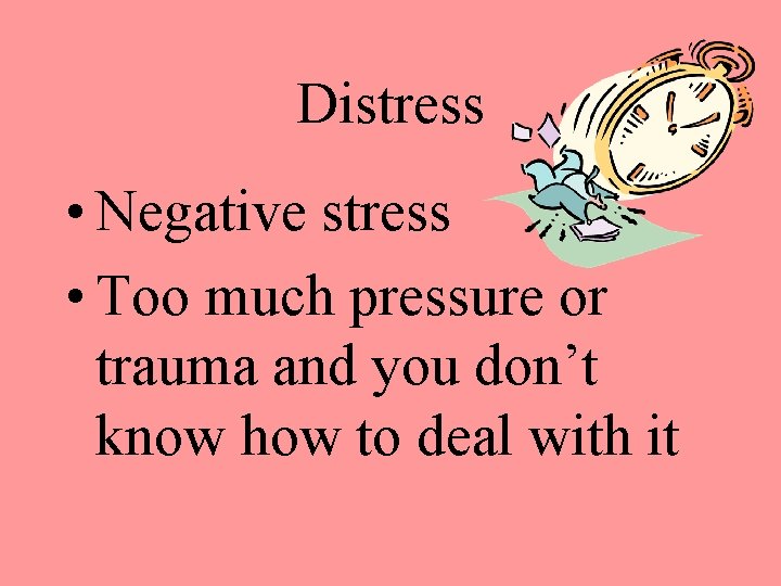 Distress • Negative stress • Too much pressure or trauma and you don’t know