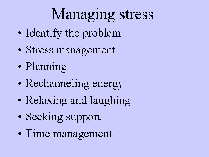 Managing stress • • Identify the problem Stress management Planning Rechanneling energy Relaxing and