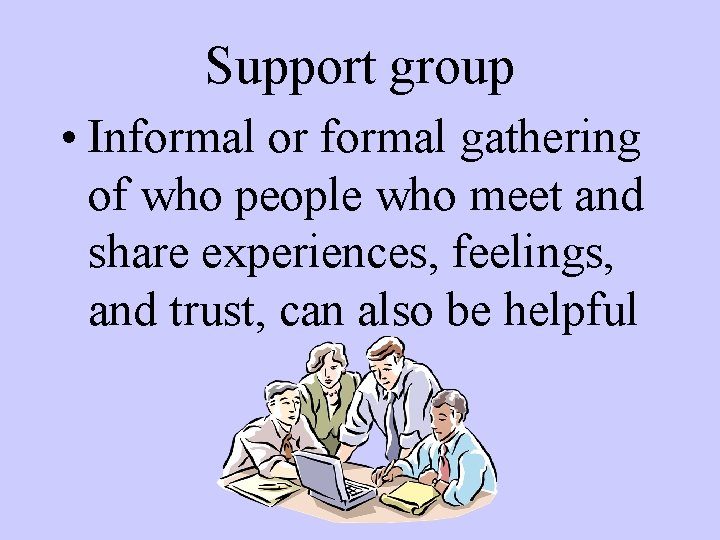 Support group • Informal or formal gathering of who people who meet and share