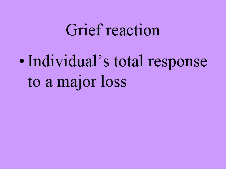 Grief reaction • Individual’s total response to a major loss 