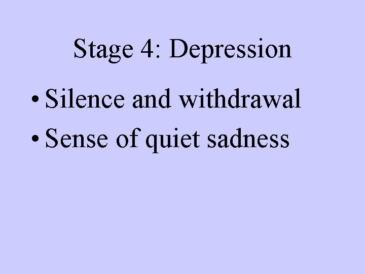 Stage 4: Depression • Silence and withdrawal • Sense of quiet sadness 