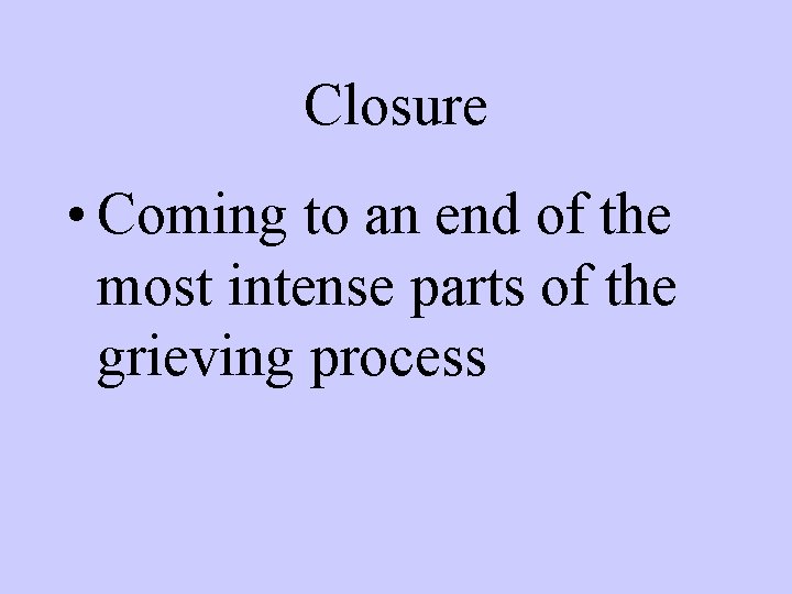 Closure • Coming to an end of the most intense parts of the grieving