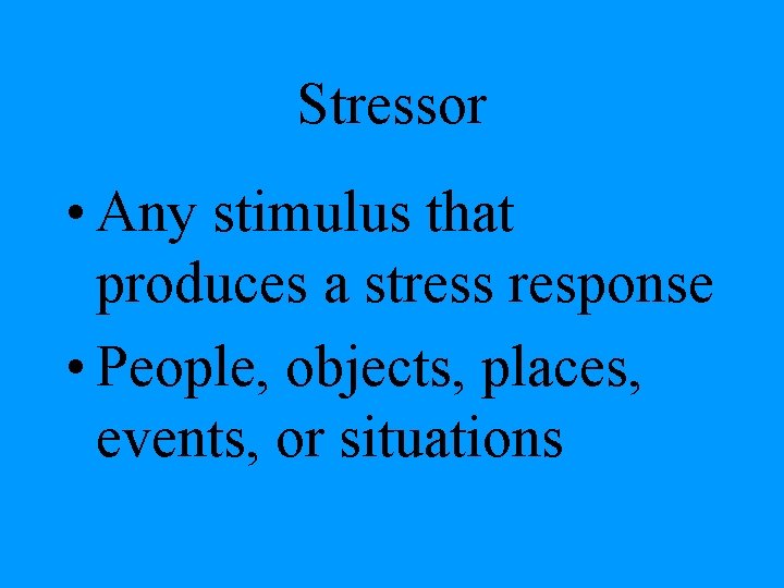 Stressor • Any stimulus that produces a stress response • People, objects, places, events,