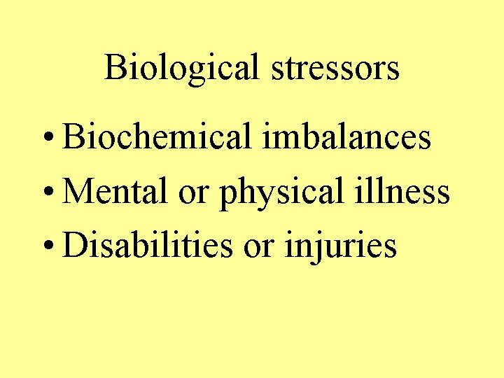 Biological stressors • Biochemical imbalances • Mental or physical illness • Disabilities or injuries