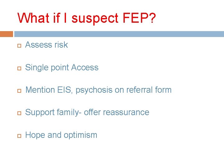 What if I suspect FEP? Assess risk Single point Access Mention EIS, psychosis on