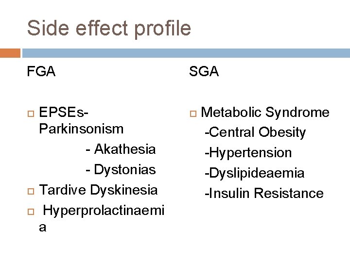 Side effect profile FGA EPSEs. Parkinsonism - Akathesia - Dystonias Tardive Dyskinesia Hyperprolactinaemi a