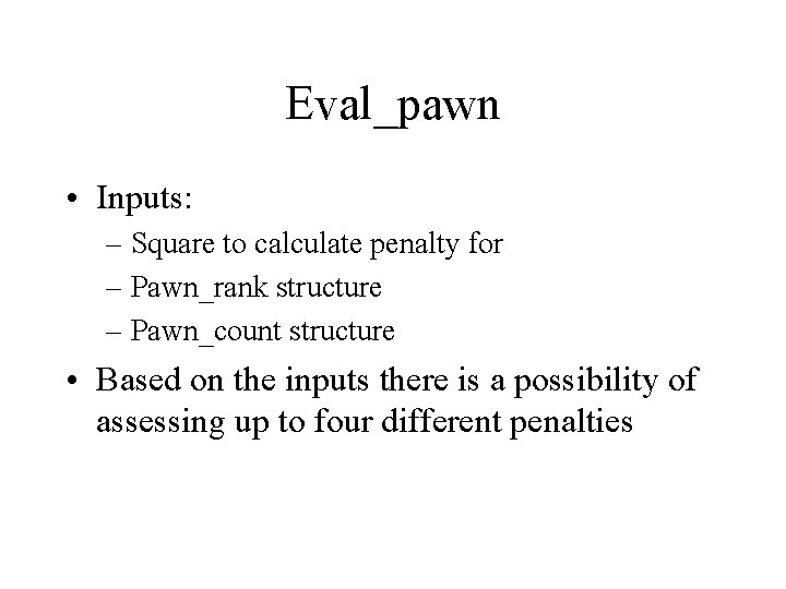 Eval_pawn • Inputs: – Square to calculate penalty for – Pawn_rank structure – Pawn_count