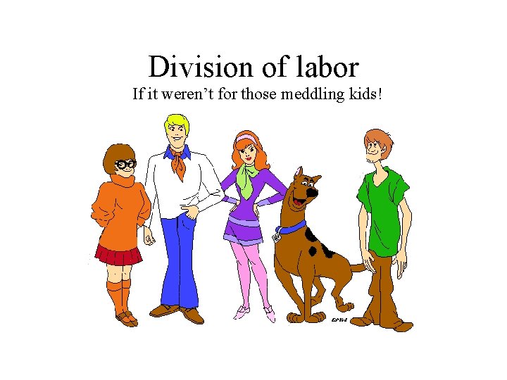Division of labor If it weren’t for those meddling kids! 
