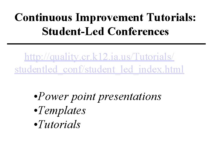 Continuous Improvement Tutorials: Student-Led Conferences http: //quality. cr. k 12. ia. us/Tutorials/ studentled_conf/student_led_index. html