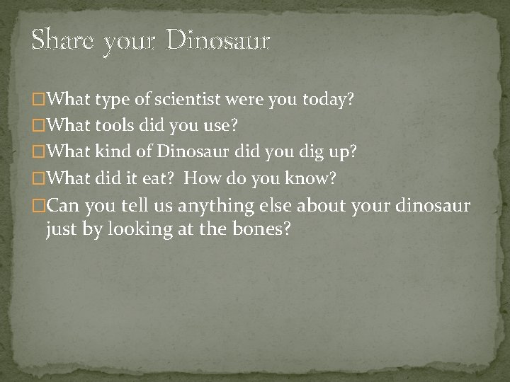 Share your Dinosaur �What type of scientist were you today? �What tools did you