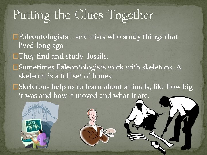 Putting the Clues Together �Paleontologists – scientists who study things that lived long ago