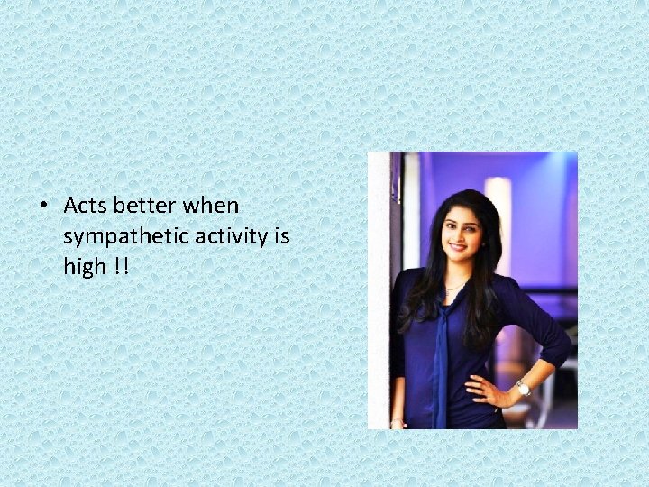  • Acts better when sympathetic activity is high !! 