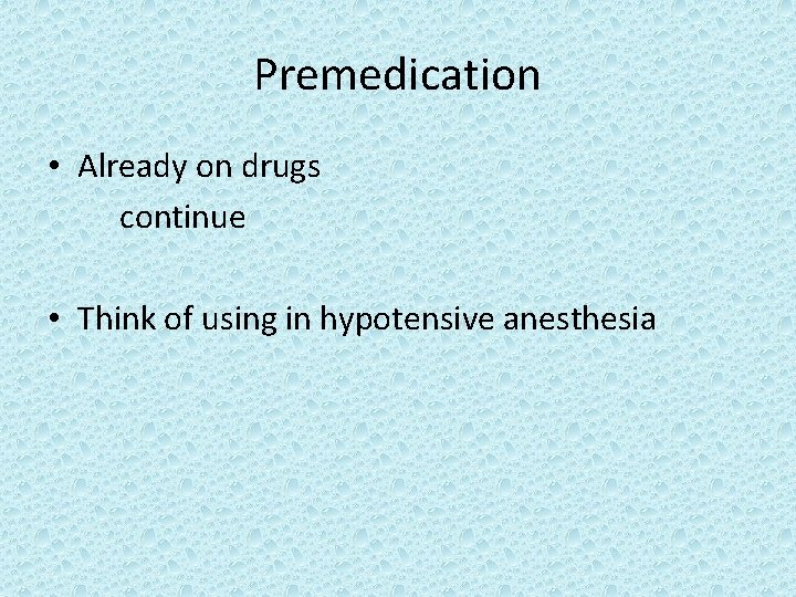 Premedication • Already on drugs continue • Think of using in hypotensive anesthesia 