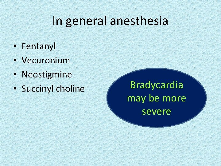 In general anesthesia • • Fentanyl Vecuronium Neostigmine Succinyl choline Bradycardia may be more