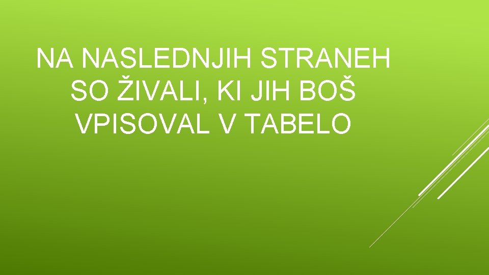 NA NASLEDNJIH STRANEH SO ŽIVALI, KI JIH BOŠ VPISOVAL V TABELO 