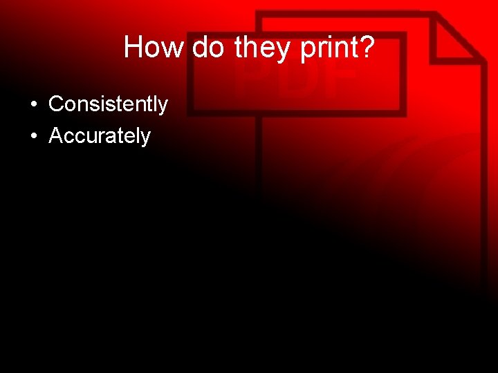 How do they print? • Consistently • Accurately 
