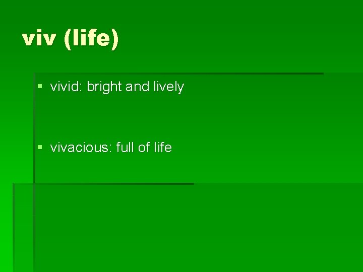 viv (life) § vivid: bright and lively § vivacious: full of life 