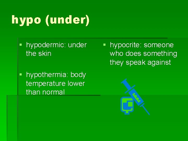 hypo (under) § hypodermic: under the skin § hypothermia: body temperature lower than normal