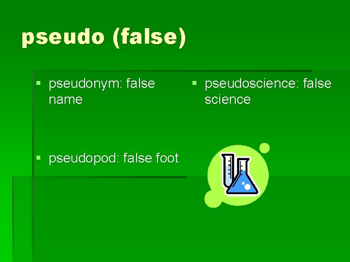 pseudo (false) § pseudonym: false name § pseudopod: false foot § pseudoscience: false science