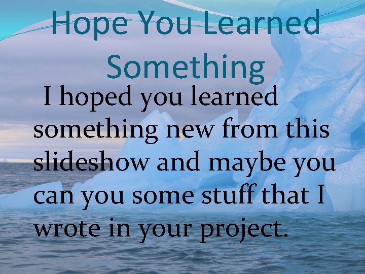 Hope You Learned Something I hoped you learned something new from this slideshow and