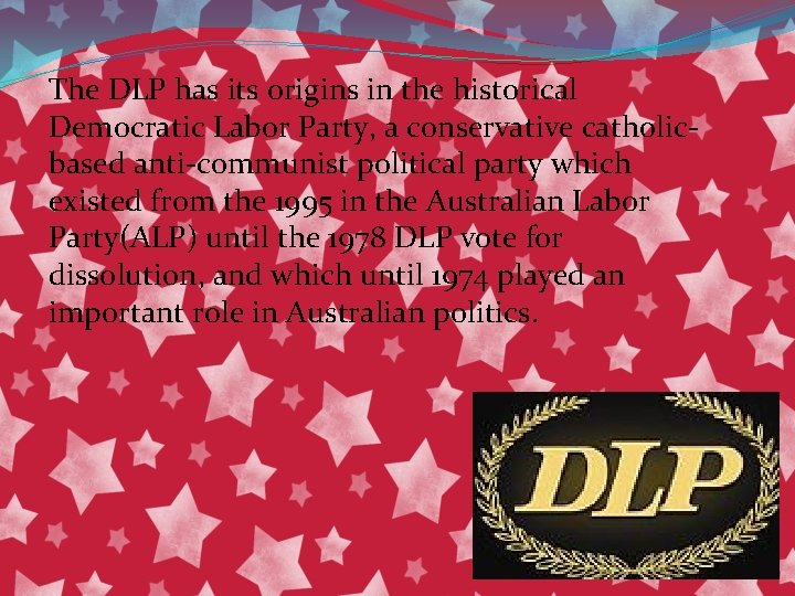The DLP has its origins in the historical Democratic Labor Party, a conservative catholicbased